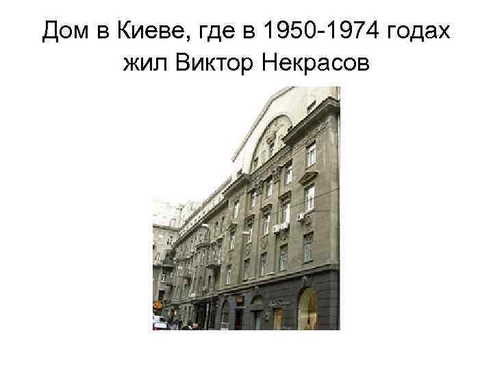 Дом в Киеве, где в 1950 -1974 годах жил Виктор Некрасов 