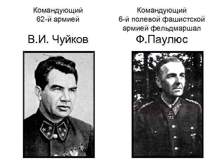 Командующий 62 -й армией Командующий 6 -й полевой фашистской армией фельдмаршал В. И. Чуйков