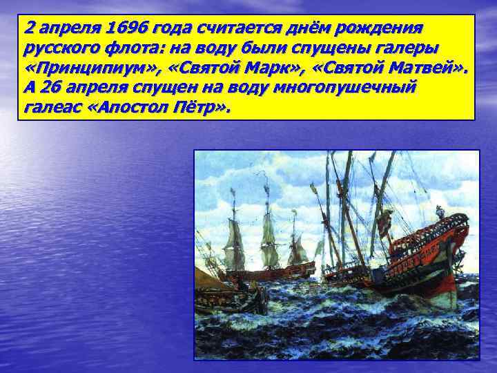 2 апреля 1696 года считается днём рождения русского флота: на воду были спущены галеры