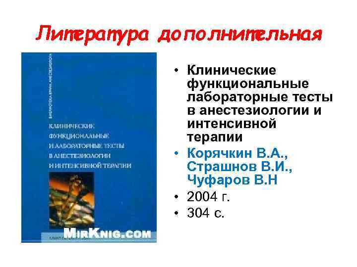 Литература дополнительная • Клинические функциональные лабораторные тесты в анестезиологии и интенсивной терапии • Корячкин