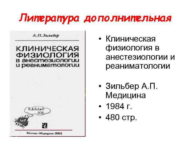 Литература дополнительная • Клиническая физиология в анестезиологии и реаниматологии • Зильбер А. П. Медицина