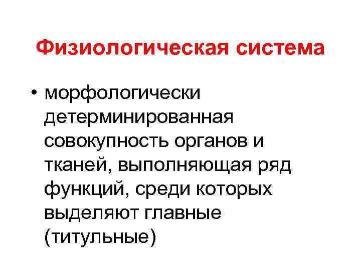 Физиологическая система • морфологически детерминированная совокупность органов и тканей, выполняющая ряд функций, среди которых