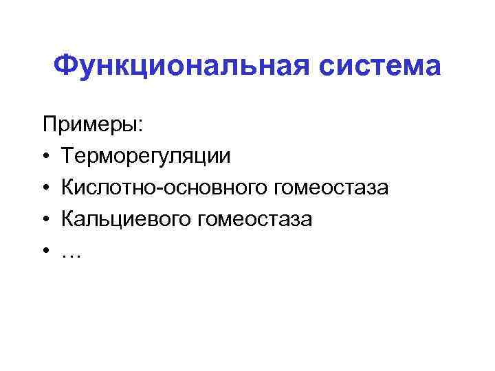 Функциональная система Примеры: • Терморегуляции • Кислотно-основного гомеостаза • Кальциевого гомеостаза • … 