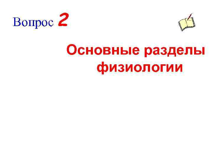 Вопрос 2 Основные разделы физиологии 