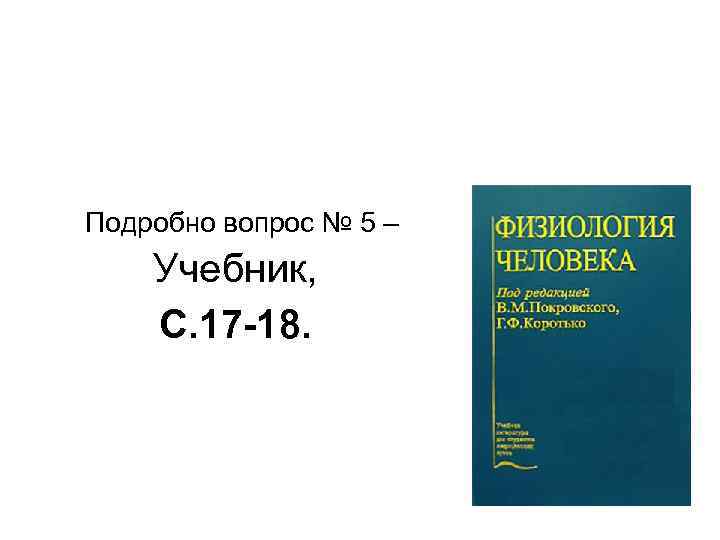 Подробно вопрос № 5 – Учебник, С. 17 -18. 