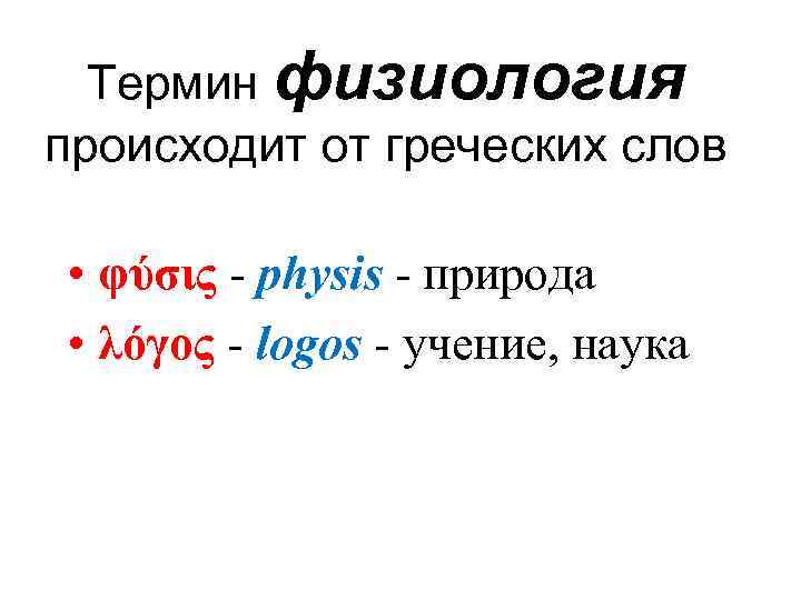 Термин физиология происходит от греческих слов • φύσις - physis - природа • λόγος