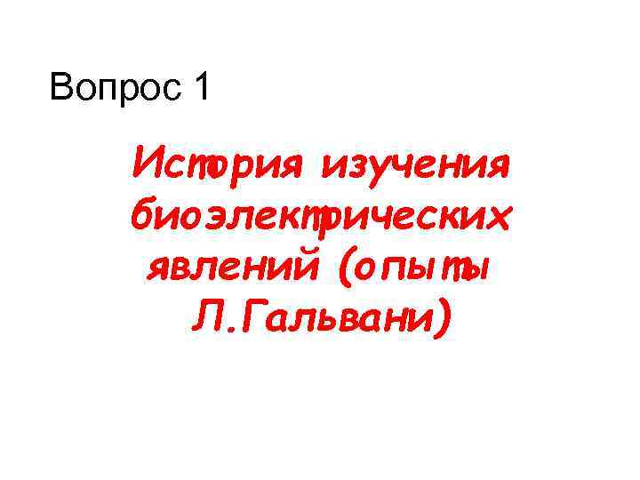 Вопрос 1 История изучения биоэлектрических явлений (опыты Л. Гальвани) 