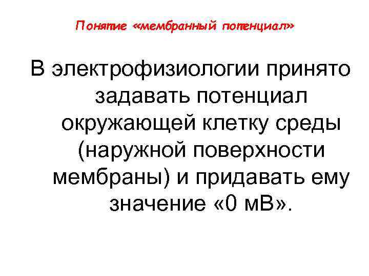 Понятие «мембранный потенциал» В электрофизиологии принято задавать потенциал окружающей клетку среды (наружной поверхности мембраны)