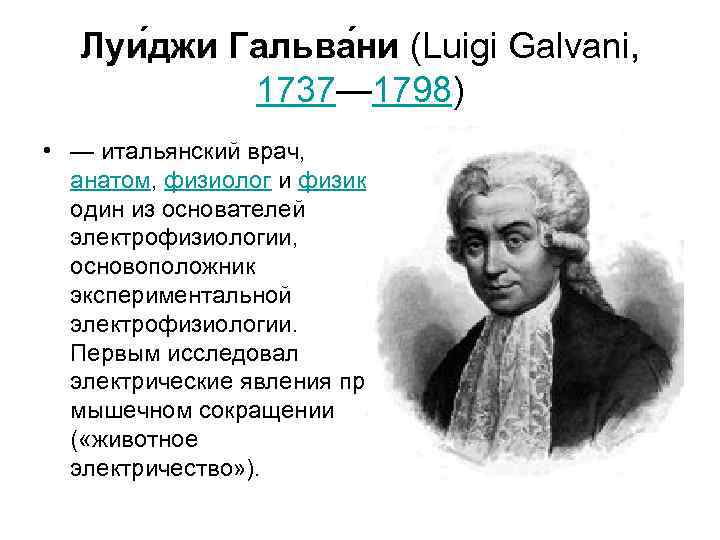 Луи джи Гальва ни (Luigi Galvani, 1737— 1798) • — итальянский врач, анатом, физиолог