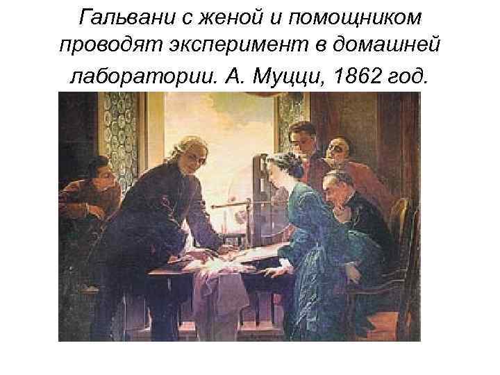 Гальвани с женой и помощником проводят эксперимент в домашней лаборатории. А. Муцци, 1862 год.