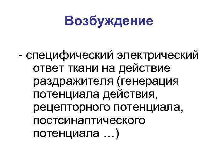 Возбуждение - специфический электрический ответ ткани на действие раздражителя (генерация потенциала действия, рецепторного потенциала,