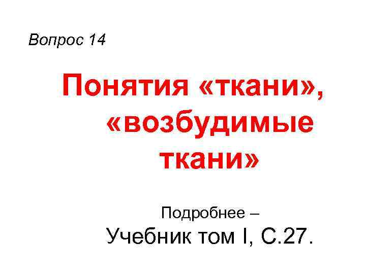 Вопрос 14 Понятия «ткани» , «возбудимые ткани» Подробнее – Учебник том I, С. 27.
