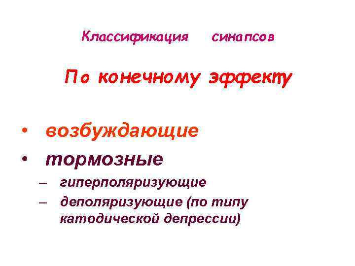 Классификация синапсов По конечному эффекту • возбуждающие • тормозные – гиперполяризующие – деполяризующие (по