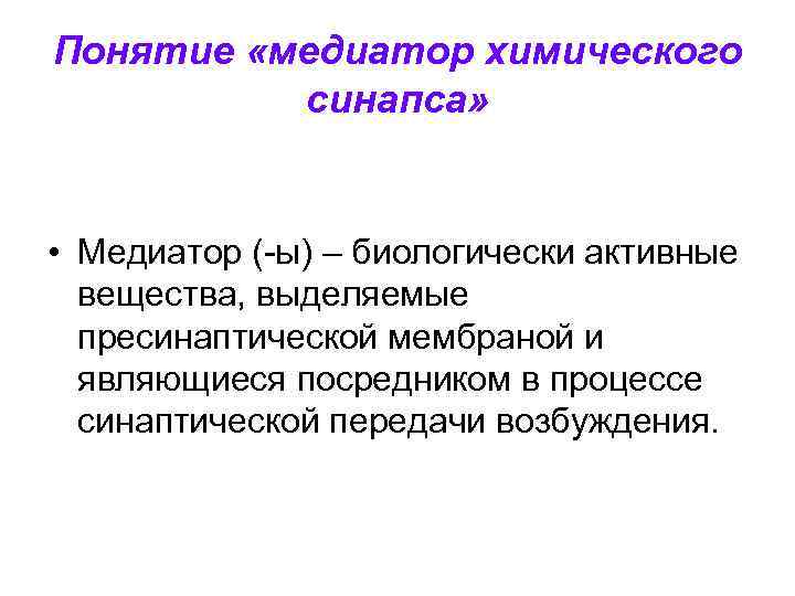 Понятие «медиатор химического синапса» • Медиатор (-ы) – биологически активные вещества, выделяемые пресинаптической мембраной