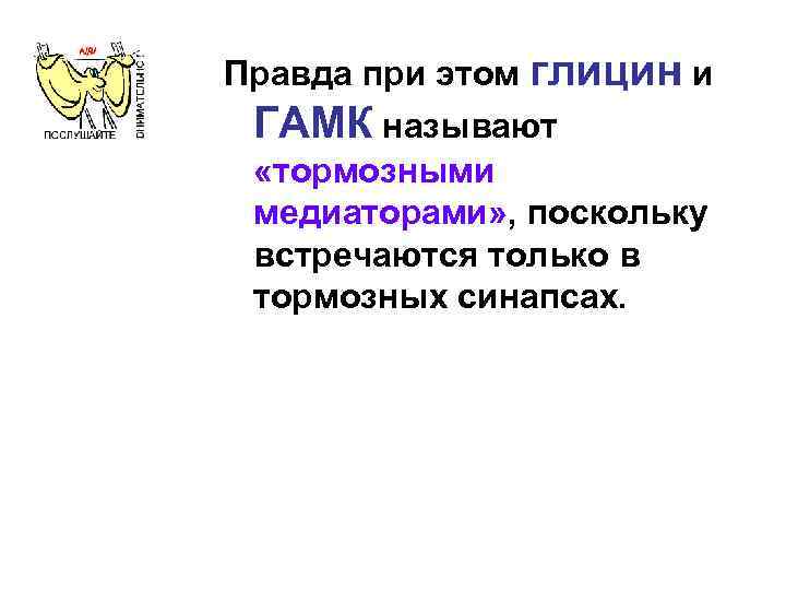 Правда при этом глицин и ГАМК называют «тормозными медиаторами» , поскольку встречаются только в