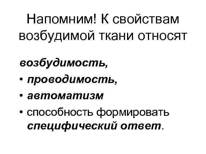Напомним! К свойствам возбудимой ткани относят возбудимость, • проводимость, • автоматизм • способность формировать