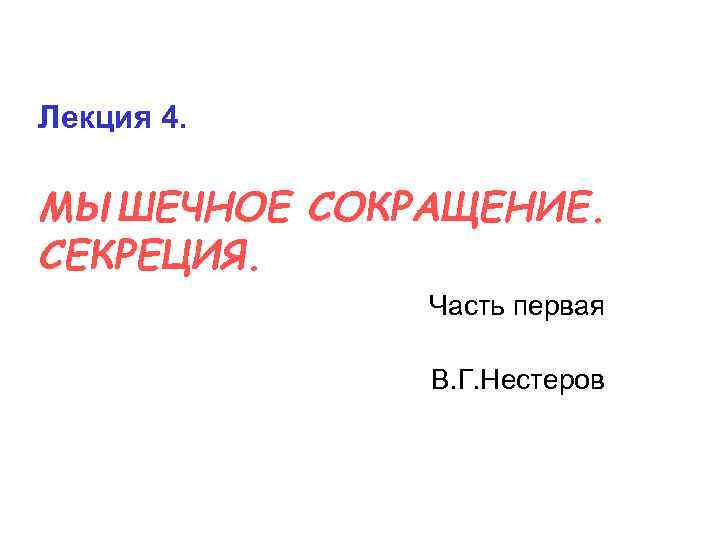 Лекция 4. МЫШЕЧНОЕ СОКРАЩЕНИЕ. СЕКРЕЦИЯ. Часть первая В. Г. Нестеров 