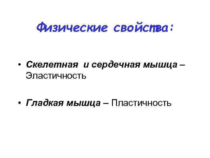 Физические свойства: • Скелетная и сердечная мышца – Эластичность • Гладкая мышца – Пластичность