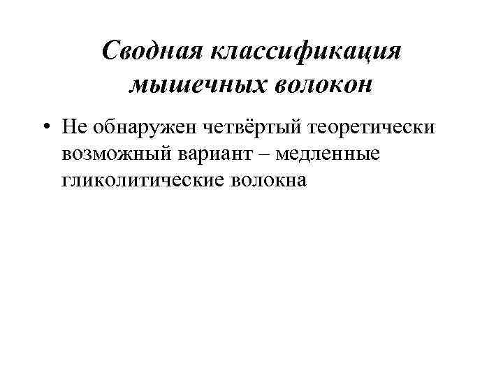 Сводная классификация мышечных волокон • Не обнаружен четвёртый теоретически возможный вариант – медленные гликолитические
