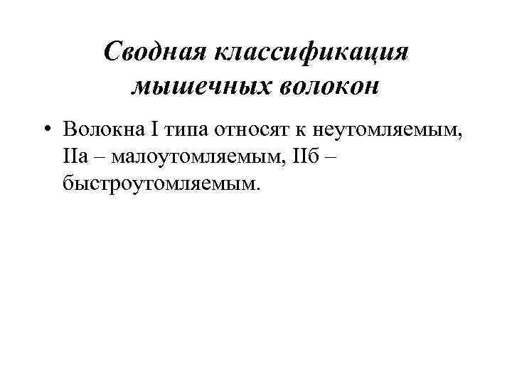 Сводная классификация мышечных волокон • Волокна I типа относят к неутомляемым, IIа – малоутомляемым,
