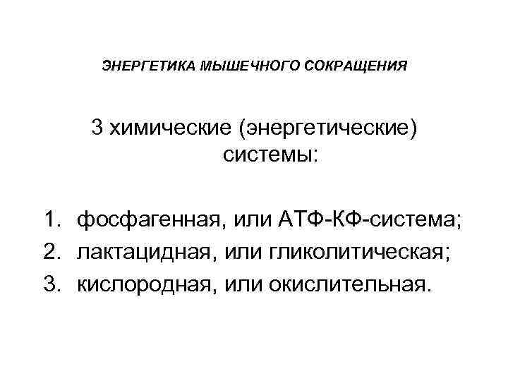 ЭНЕРГЕТИКА МЫШЕЧНОГО СОКРАЩЕНИЯ 3 химические (энергетические) системы: 1. фосфагенная, или АТФ-КФ-система; 2. лактацидная, или
