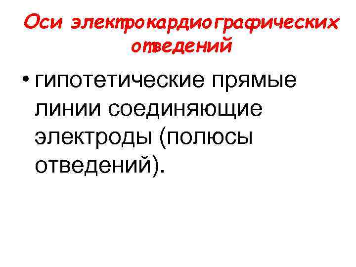 Оси электрокардиографических отведений • гипотетические прямые линии соединяющие электроды (полюсы отведений). 