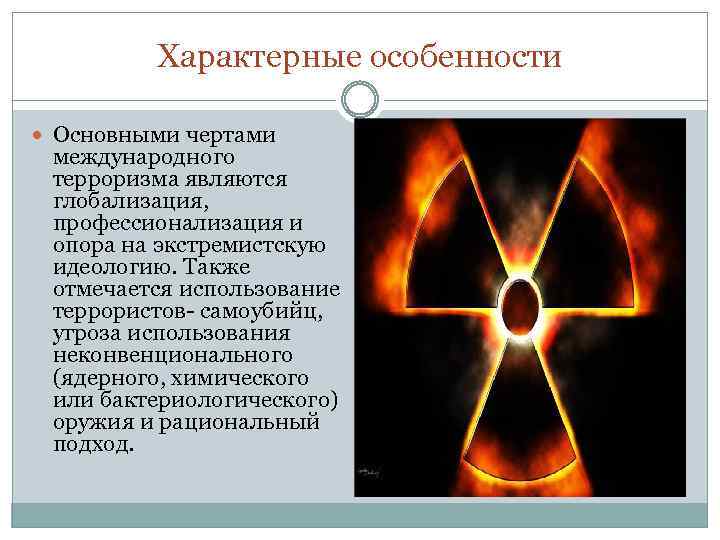 Характерные особенности Основными чертами международного терроризма являются глобализация, профессионализация и опора на экстремистскую идеологию.
