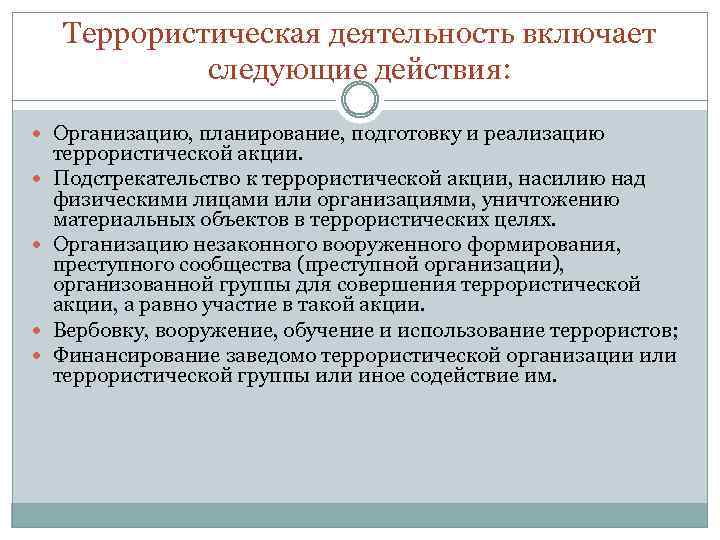 Террористическая деятельность включает следующие действия: Организацию, планирование, подготовку и реализацию террористической акции. Подстрекательство к