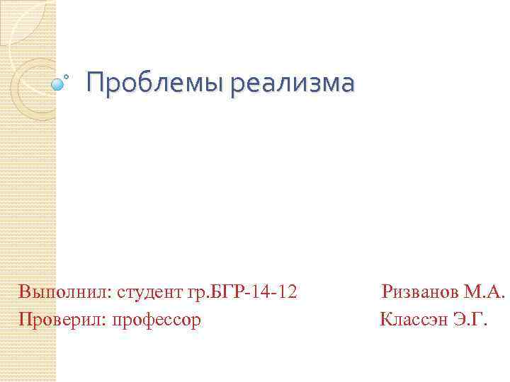 Проблемы реализма Выполнил: студент гр. БГР-14 -12 Ризванов М. А. Проверил: профессор Классэн Э.