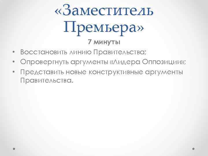 «Заместитель Премьера» 7 минуты • Восстановить линию Правительства; • Опровергнуть аргументы «Лидера Оппозиции»