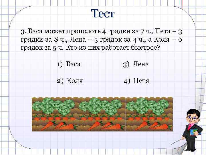 Тест 3. Вася может прополоть 4 грядки за 7 ч. , Петя – 3