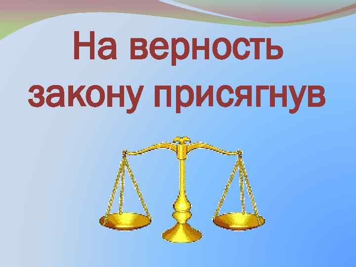 На верность закону присягнув 