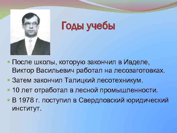 Годы учебы После школы, которую закончил в Ивделе, Виктор Васильевич работал на лесозаготовках. Затем