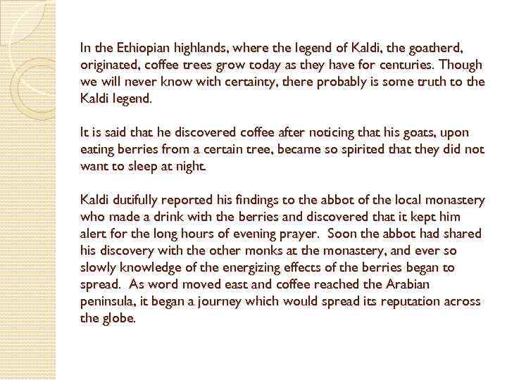 In the Ethiopian highlands, where the legend of Kaldi, the goatherd, originated, coffee trees