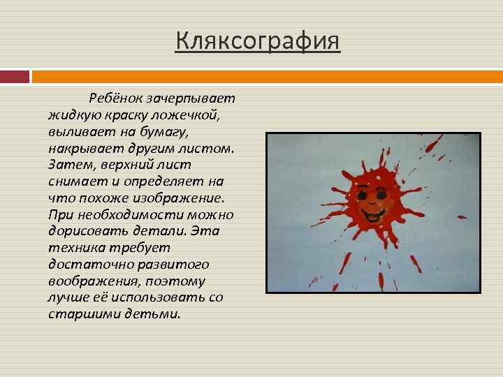 Кляксография Ребёнок зачерпывает жидкую краску ложечкой, выливает на бумагу, накрывает другим листом. Затем, верхний