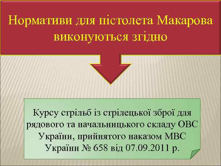 Нормативи для пістолета Макарова виконуються згідно Курсу стрільб із стрілецької зброї для рядового та