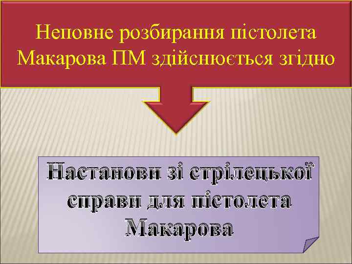 Неповне розбирання пістолета Макарова ПМ здійснюється згідно Настанови зі стрілецької справи для пістолета Макарова