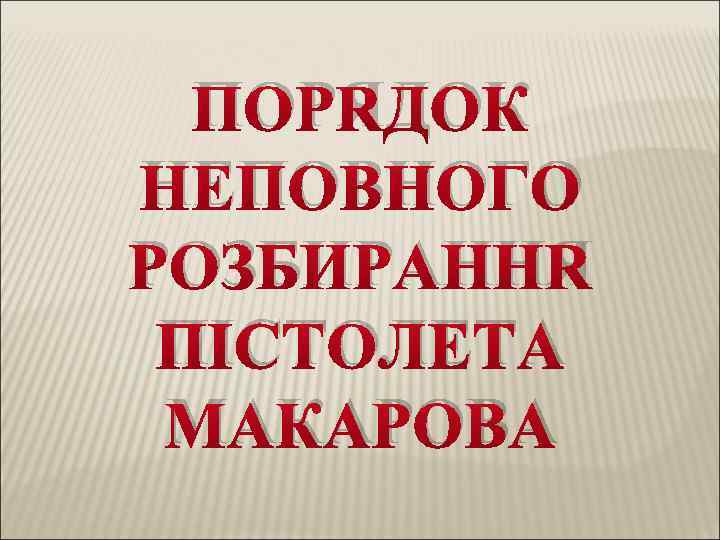 ПОРЯДОК НЕПОВНОГО РОЗБИРАННЯ ПІСТОЛЕТА МАКАРОВА 