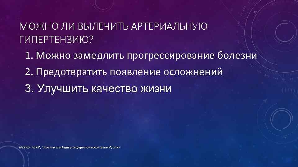 МОЖНО ЛИ ВЫЛЕЧИТЬ АРТЕРИАЛЬНУЮ ГИПЕРТЕНЗИЮ? 1. Можно замедлить прогрессирование болезни 2. Предотвратить появление осложнений