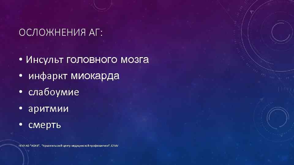 ОСЛОЖНЕНИЯ АГ: • Инсульт головного мозга • инфаркт миокарда • слабоумие • аритмии •