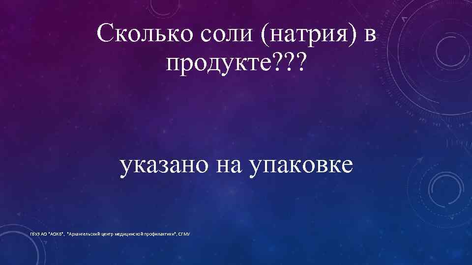 Сколько соли (натрия) в продукте? ? ? указано на упаковке ГБУЗ АО "АОКБ", "Архангельский