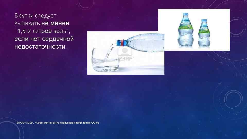 В сутки следует выпивать не менее 1, 5 -2 литров воды , если нет