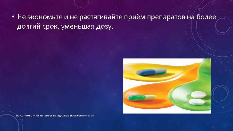  • Не экономьте и не растягивайте приём препаратов на более долгий срок, уменьшая