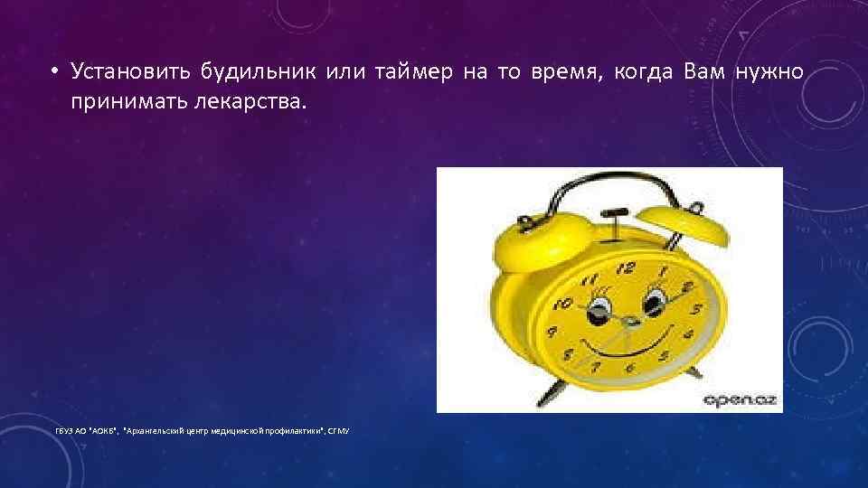  • Установить будильник или таймер на то время, когда Вам нужно принимать лекарства.