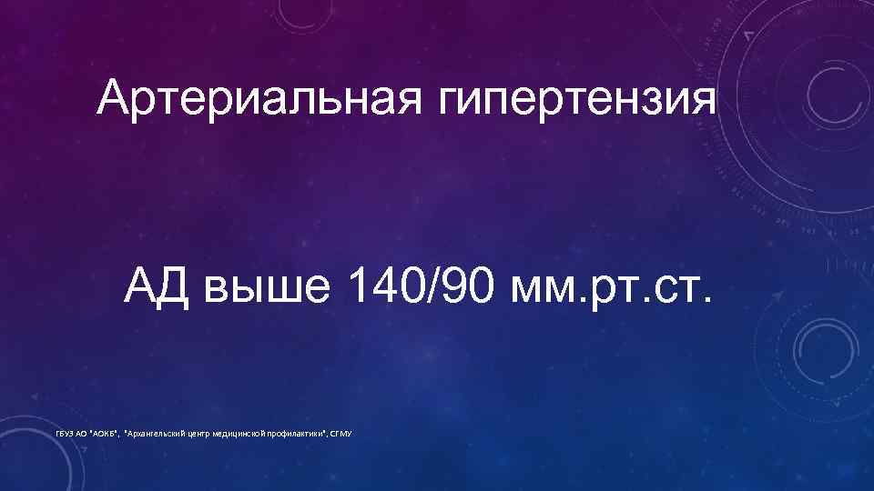 Артериальная гипертензия АД выше 140/90 мм. рт. ст. ГБУЗ АО "АОКБ", "Архангельский центр медицинской