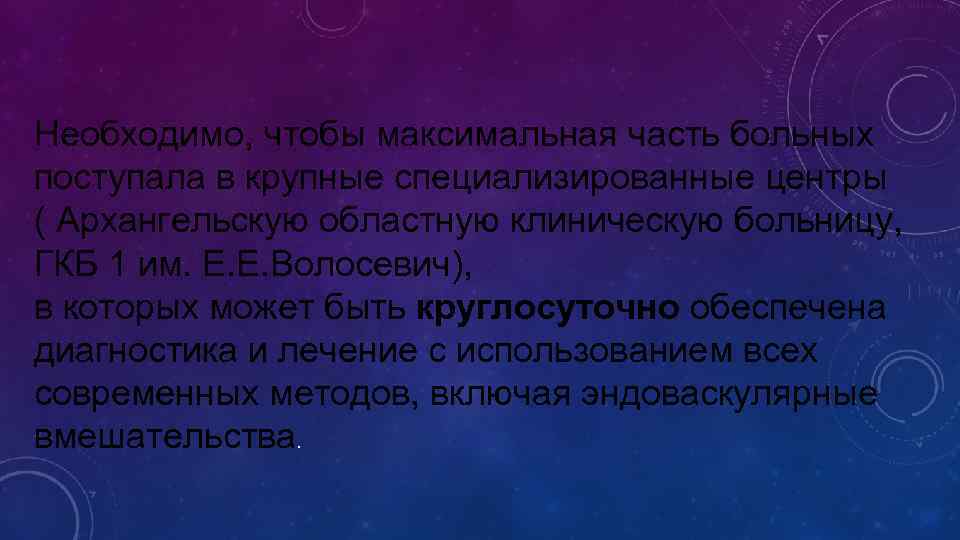 Необходимо, чтобы максимальная часть больных поступала в крупные специализированные центры ( Архангельскую областную клиническую