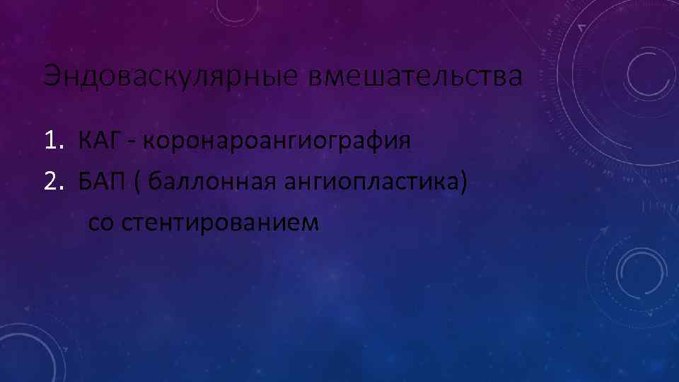 Эндоваскулярные вмешательства 1. КАГ - коронароангиография 2. БАП ( баллонная ангиопластика) со стентированием 