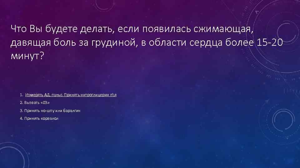 Что Вы будете делать, если появилась сжимающая, давящая боль за грудиной, в области сердца