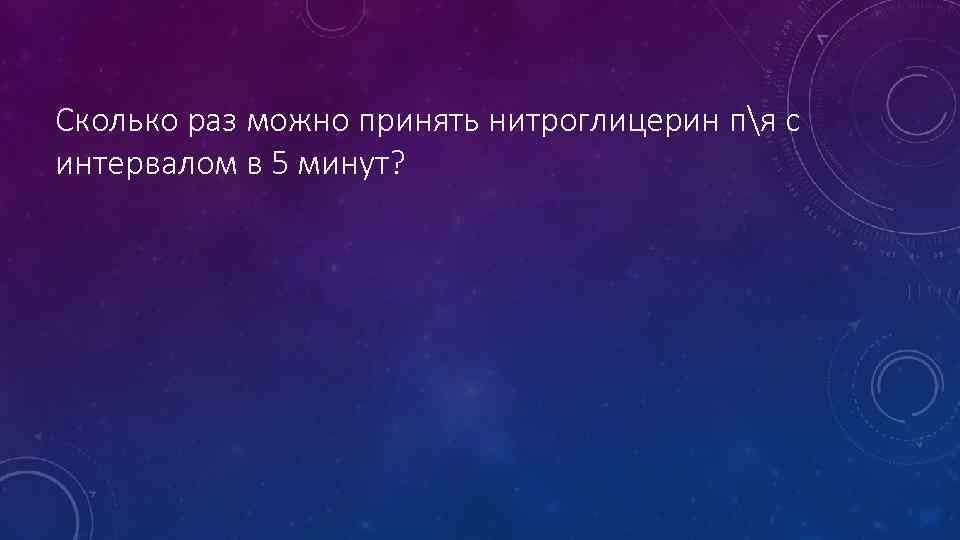 Сколько раз можно принять нитроглицерин пя с интервалом в 5 минут? 