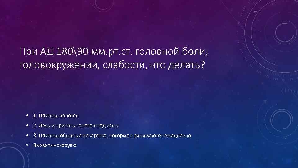 При АД 18090 мм. рт. ст. головной боли, головокружении, слабости, что делать? • 1.